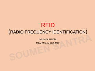 RFID
(RADIO FREQUENCY IDENTIFICATION)
SOUMEN SANTRA
MCA, M.Tech, SCJP, MCP
 