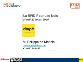 La RFID Pour Les Nuls
Mardi 23 mars 2010
M. Philippe de Matteis
pdematteis@dmph.net
+33 680 845 443
 
