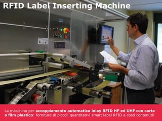 RFID Label Inserting Machine

La macchina per accoppiamento automatico inlay RFID HF ed UHF con carta
o film plastico: forniture di piccoli quantitativi smart label RFID a costi contenuti!

 