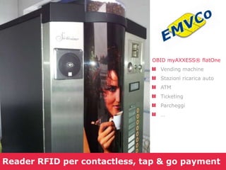 OBID myAXXESS® flatOne
Vending machine

Stazioni ricarica auto
ATM
Ticketing
Parcheggi
…

Reader RFID per contactless, tap & go payment

 
