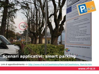 Scenari applicativi: smart parking
Link di approfondimento -> http://www.rf-id.it/CaseHistory/Park-Id/CaseHistory_Park-Id.htm

www.rf-id.it

 