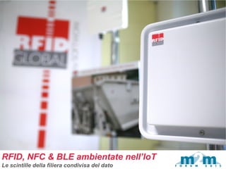 RFID, NFC & BLE ambientate nell’IoT
Le scintille della filiera condivisa del dato
 