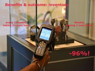 Benefits & outcome: inventory 
every 3 months, 
taking 24 man/hour 
Weekly, 
taking 1 man/hour 
-96%! 
 