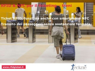 RFID & NFC per il ticketing – treni 
Ticket RFID, funziona anche con smartphone NFC 
Transito dei passeggeri senza sostanziale fermata 
www.rfidglobal.it 
 