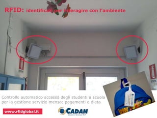 RFID: identificati per interagire con l’ambiente 
Controllo automatico accesso degli studenti a scuola 
per la gestione servizio mensa: pagamenti e dieta 
www.rfidglobal.it 
 