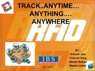 TRACK..ANYTIME… ANYTHING…. ANYWHERE BY:- Ankush Jain Vinkush Garg Vikram Rathee Megha Jadon IBS - NOIDA 
