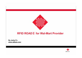 2008-10-5
RFID ROADⅡ for Wal-Mart Provider
By Jacky Fu
www.abbais.com
 