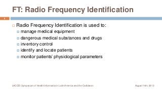 FT: Radio Frequency Identification
 Radio Frequency Identification is used to:
 manage medical equipment
 dangerous med...