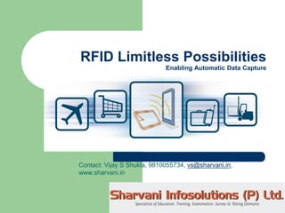 RFID Limitless Possibilities
                             Enabling Automatic Data Capture




Contact: Vijay S Shukla, 9810055734, vs@sharvani.in,
www.sharvani.in
 