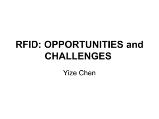 RFID: OPPORTUNITIES and
CHALLENGES
Yize Chen

 