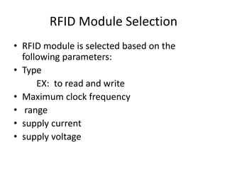 RFID Module Selection
• RFID module is selected based on the
following parameters:
• Type
EX: to read and write
• Maximum clock frequency
• range
• supply current
• supply voltage
 