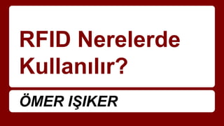RFID Nerelerde
Kullanılır?
ÖMER IŞIKER
 