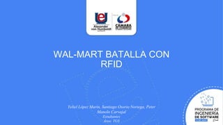 Yeliel López Marín, Santiago Osorio Noriega, Peter
Manolo Carvajal
Estudiantes
Área: TGS
WAL-MART BATALLA CON
RFID
 