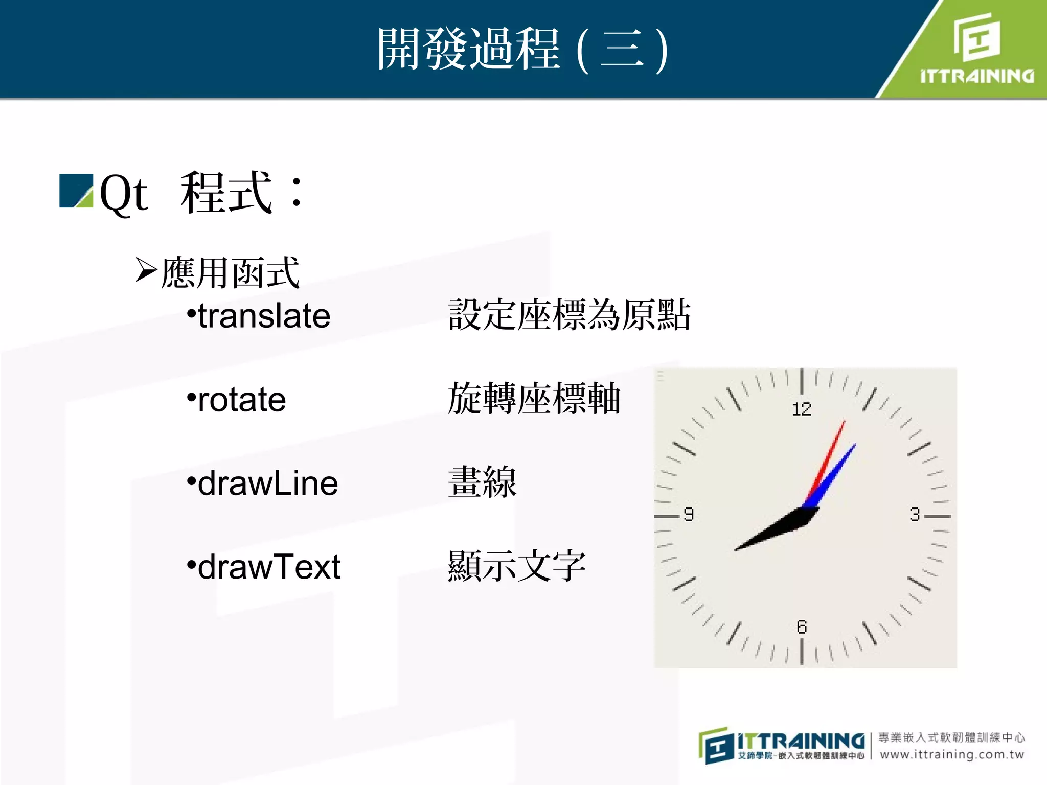 開發過程 ( 三 )


Qt 程式：
應用函式
  •translate     設定座標為原點

   •rotate       旋轉座標軸

   •drawLine     畫線

   •drawText     顯示文字
 