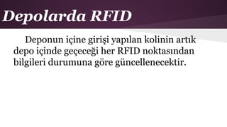 Depolarda RFID
Deponun içine girişi yapılan kolinin artık
depo içinde geçeceği her RFID noktasından
bilgileri durumuna göre güncellenecektir.
 