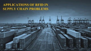 APPLICATIONS OF RFID IN
SUPPLY CHAIN PROBLEMS
 