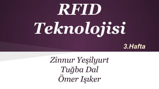 RFID
Teknolojisi
Zinnur Yeşilyurt
Tuğba Dal
Ömer Işıker
3.Hafta
 
