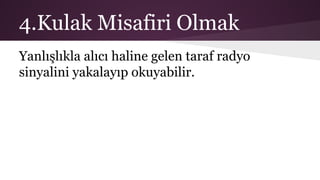 4.Kulak Misafiri Olmak
Yanlışlıkla alıcı haline gelen taraf radyo
sinyalini yakalayıp okuyabilir.
 
