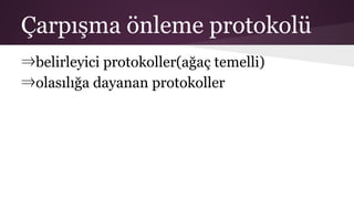 Çarpışma önleme protokolü
⇒belirleyici protokoller(ağaç temelli)
⇒olasılığa dayanan protokoller
 