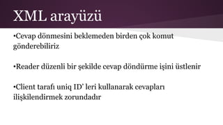 XML arayüzü
•Cevap dönmesini beklemeden birden çok komut
gönderebiliriz
•Reader düzenli bir şekilde cevap döndürme işini üstlenir
•Client tarafı uniq ID’ leri kullanarak cevapları
ilişkilendirmek zorundadır
 