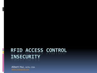 RFID Access Control Insecurity Albert Hui, GCFA, CISA albert.hui@gmail.com 