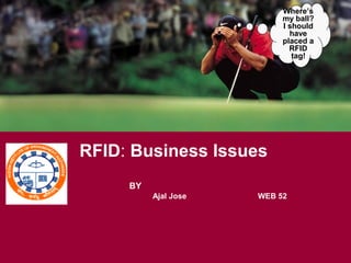 RFID: Business Issues
Where’s
my ball?
I should
have
placed a
RFID
tag!
Ajal Jose WEB 52
BY
 
