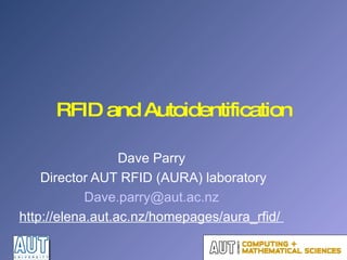 RFID and Autoidentification Dave Parry Director AUT RFID (AURA) laboratory [email_address] http://elena.aut.ac.nz/homepages/aura_rfid/  