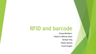 RFID and barcode
Group Members:
Fahad ur Rehman Khan
Daniyal Faiq
Hassan Ahmed
Farid Chugtai
 