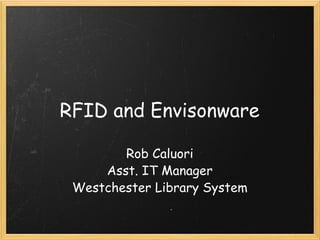 RFID and Envisonware Rob Caluori Asst. IT Manager Westchester Library System 