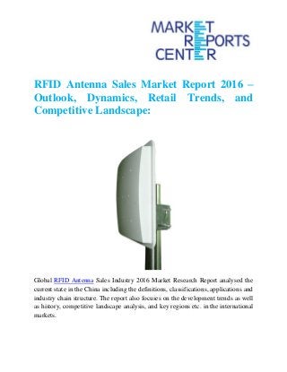 RFID Antenna Sales Market Report 2016 –
Outlook, Dynamics, Retail Trends, and
Competitive Landscape:
Global RFID Antenna Sales Industry 2016 Market Research Report analysed the
current state in the China including the definitions, classifications, applications and
industry chain structure. The report also focuses on the development trends as well
as history, competitive landscape analysis, and key regions etc. in the international
markets.
 
