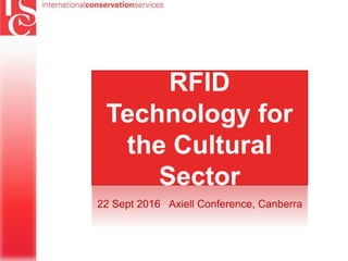 RFID
Technology for
the Cultural
Sector
22 Sept 2016 Axiell Conference, Canberra
 