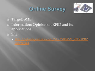    Target: SME
   Information: Opinion on RFID and its
    applications
   Site:
       http://qtrial.qualtrics.com/SE/?SID=SV_9N5UPRZ
        uyuWtsk4
 