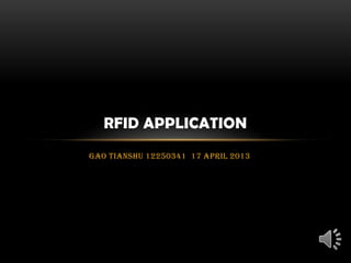 RFID APPLICATION
Gao Tianshu 12250341 17 April 2013
 