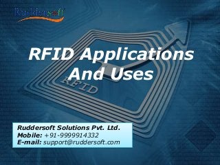 Ruddersoft Solutions Pvt. Ltd.
Mobile: +91-9999914332
E-mail: support@ruddersoft.com
RFID Applications
And Uses
 
