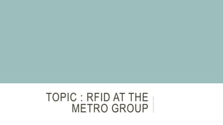 TOPIC : RFID AT THE
METRO GROUP
 