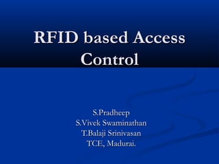 RFID based AccessRFID based Access
ControlControl
S.PradheepS.Pradheep
S.Vivek SwaminathanS.Vivek Swaminathan
T.Balaji SrinivasanT.Balaji Srinivasan
TCE, Madurai.TCE, Madurai.
 