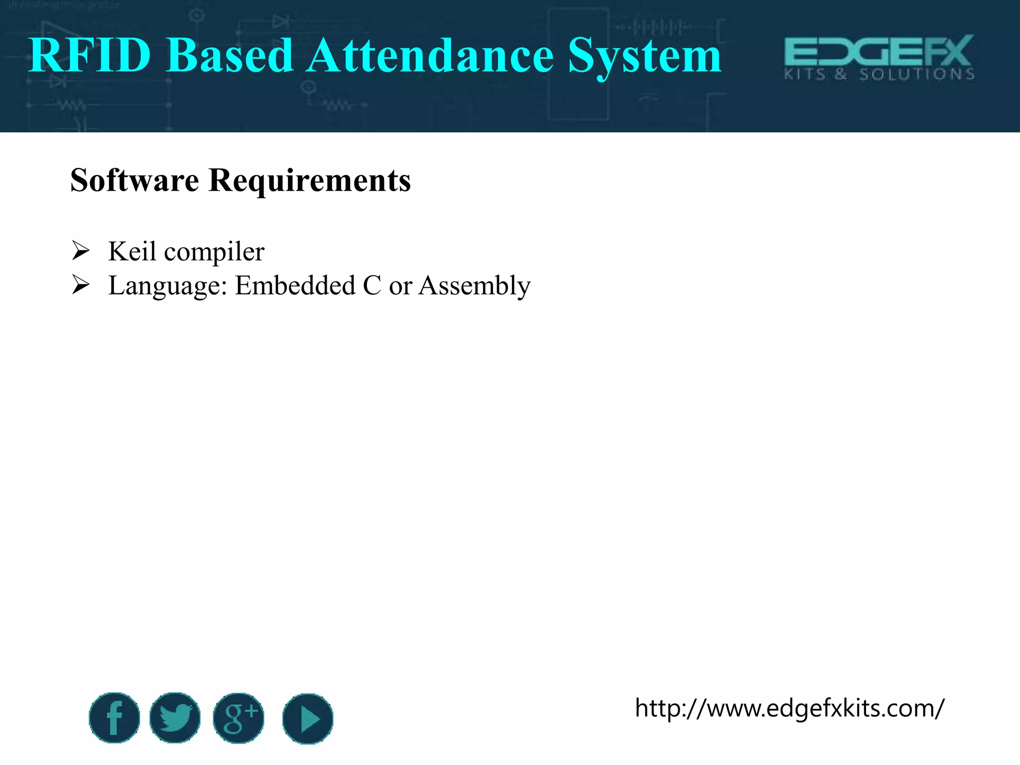 http://www.edgefxkits.com/
RFID Based Attendance System
Software Requirements
 Keil compiler
 Language: Embedded C or Assembly
 