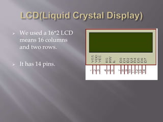 We used a 16*2 LCD
means 16 columns
and two rows.
 It has 14 pins.
 