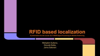 RFID based localizationA presentation for the course: ELT-46206 Signal Processing for Mobile Positioning
Mehjabin Sultana,
Gourab Datta,
Jarno Salonen
 