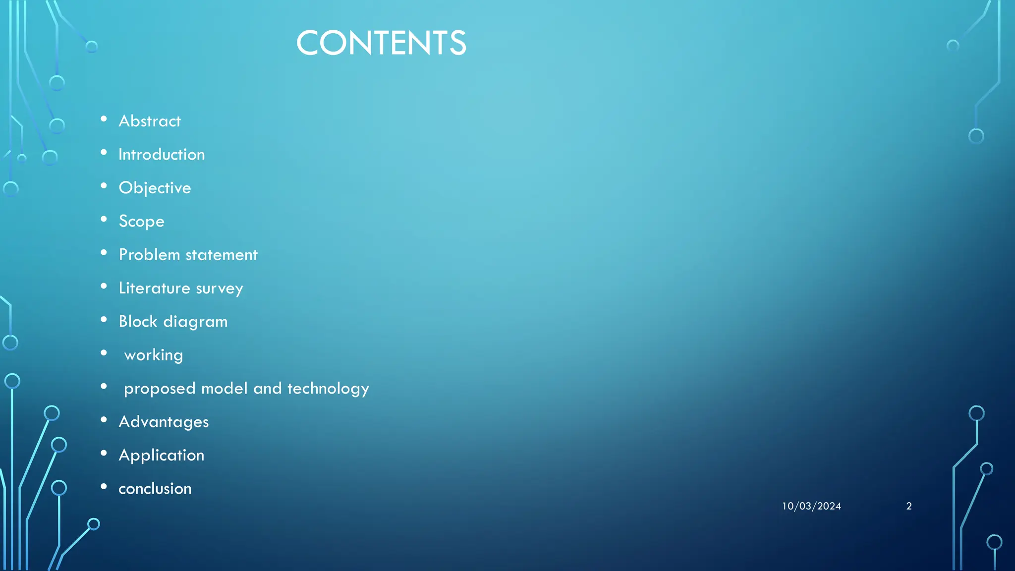 10/03/2024 2
CONTENTS
• Abstract
• Introduction
• Objective
• Scope
• Problem statement
• Literature survey
• Block diagram
• working
• proposed model and technology
• Advantages
• Application
• conclusion
 