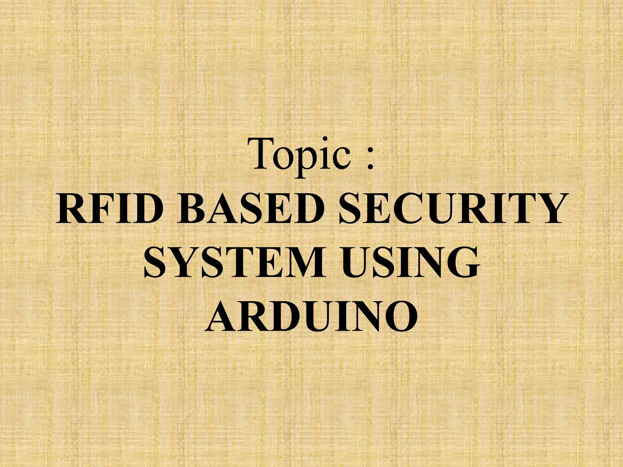 Topic :
RFID BASED SECURITY
SYSTEM USING
ARDUINO
 