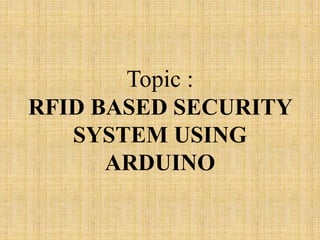 Topic :
RFID BASED SECURITY
SYSTEM USING
ARDUINO
 