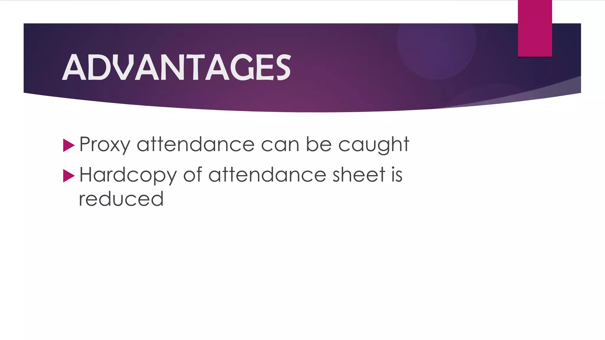 ADVANTAGES
 Proxy attendance can be caught
 Hardcopy of attendance sheet is
reduced
 