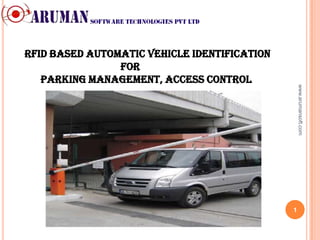 RFID based Automatic Vehicle Identification
                For
   Parking management, Access control




                                                  www.arumansoft.com
                                              1
 