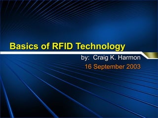 Basics of RFID Technology by:  Craig K. Harmon 16 September 2003 
