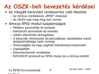 Az RFID bevezetésének 4 Horváth Ádám - OSZK
Az OSZK-beli bevezetés kérdései
• Az integált könyvtári rendszerhez való illes...