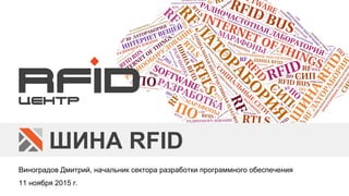 ШИНА RFID
Виноградов Дмитрий, начальник сектора разработки программного обеспечения
11 ноября 2015 г.
 