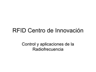 RFID Centro de Innovación
Control y aplicaciones de la
Radiofrecuencia
 