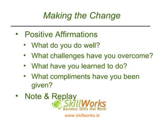 Making the Change Positive Affirmations  What do you do well? What challenges have you overcome? What have you learned to do? What compliments have you been given? Note & Replay 