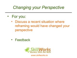 Changing your Perspective For you: Discuss a recent situation where reframing would have changed your perspective Feedback 